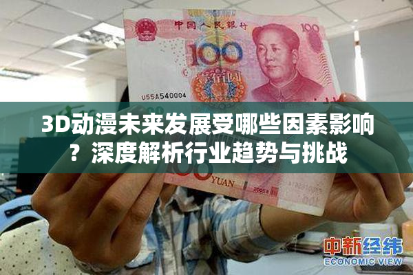 3D动漫未来发展受哪些因素影响？深度解析行业趋势与挑战