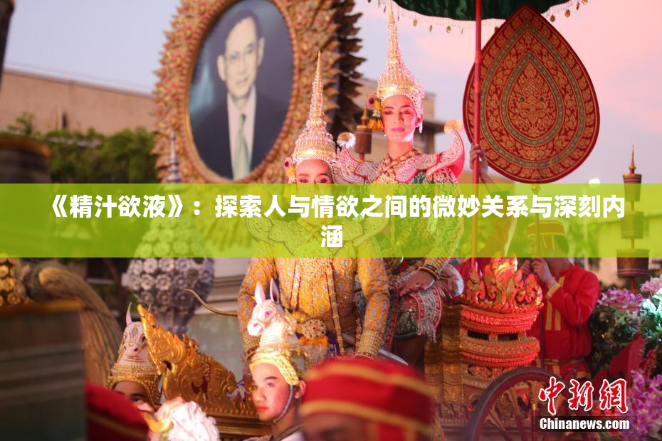 《精汁欲液》：探索人与情欲之间的微妙关系与深刻内涵