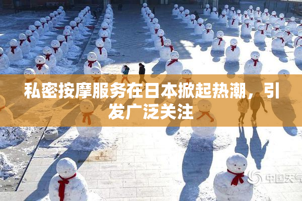 私密按摩服务在日本掀起热潮，引发广泛关注