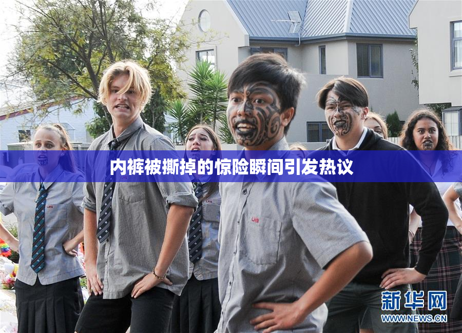 内裤被撕掉的惊险瞬间引发热议