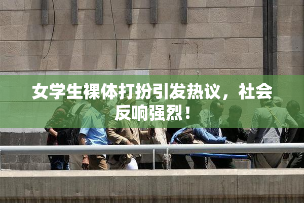 女学生裸体打扮引发热议，社会反响强烈！