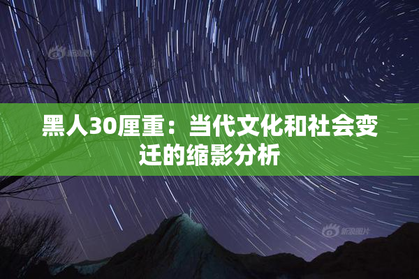 黑人30厘重：当代文化和社会变迁的缩影分析