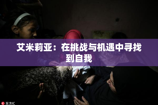 艾米莉亚：在挑战与机遇中寻找到自我