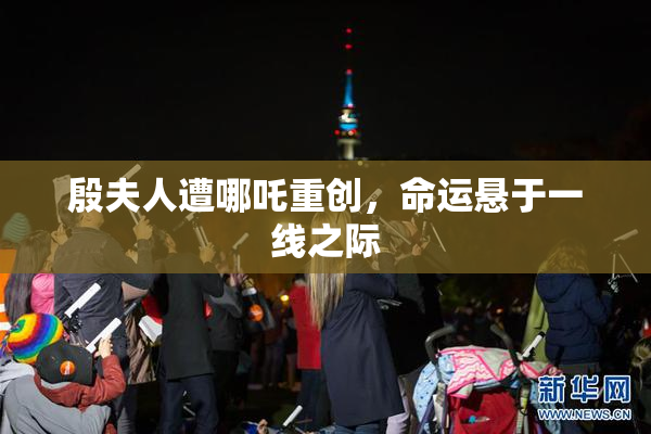 殷夫人遭哪吒重创，命运悬于一线之际