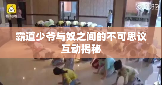 霸道少爷与奴之间的不可思议互动揭秘
