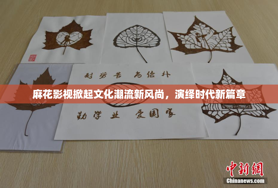 麻花影视掀起文化潮流新风尚，演绎时代新篇章