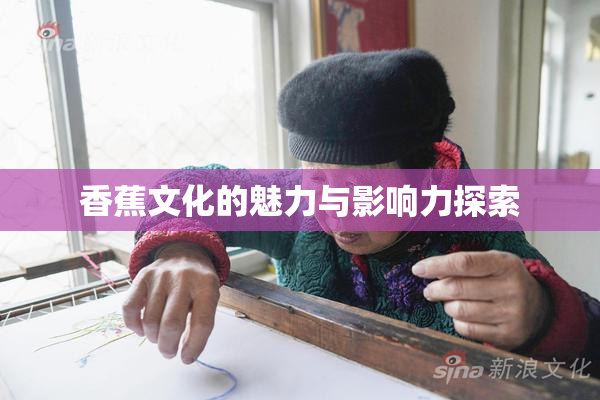 香蕉文化的魅力与影响力探索