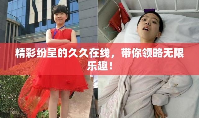 精彩纷呈的久久在线，带你领略无限乐趣！