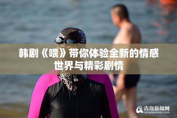 韩剧《喂》带你体验全新的情感世界与精彩剧情