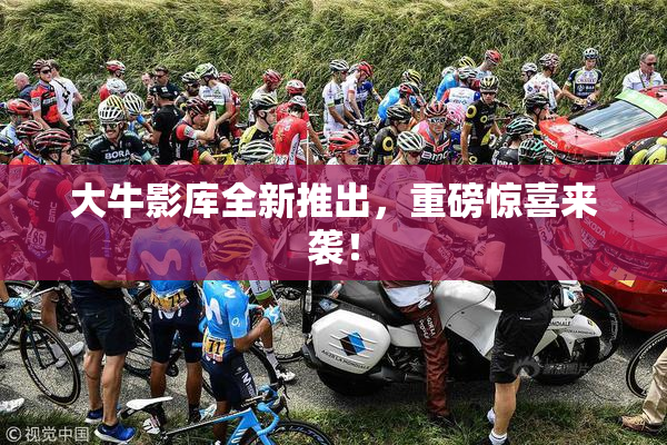 大牛影库全新推出，重磅惊喜来袭！