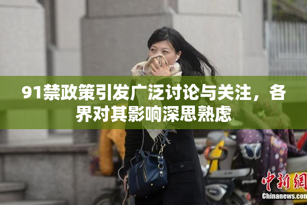 91禁政策引发广泛讨论与关注，各界对其影响深思熟虑