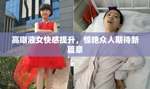 高嘲液女快感提升，惊艳众人期待新篇章