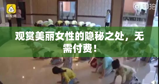 观赏美丽女性的隐秘之处，无需付费！