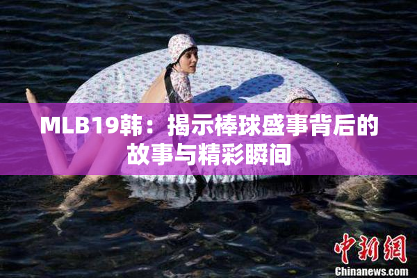 MLB19韩：揭示棒球盛事背后的故事与精彩瞬间