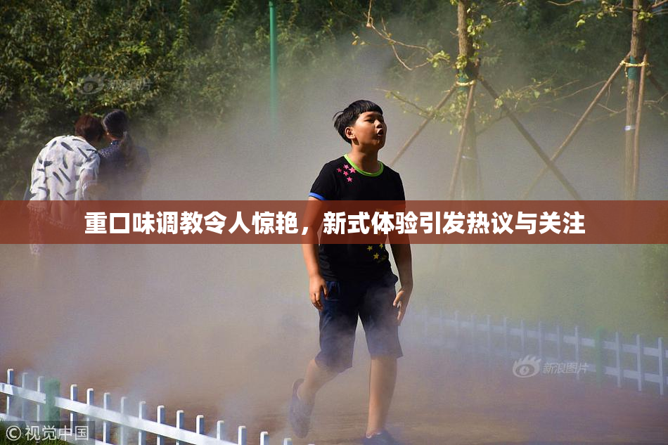 重口味调教令人惊艳，新式体验引发热议与关注