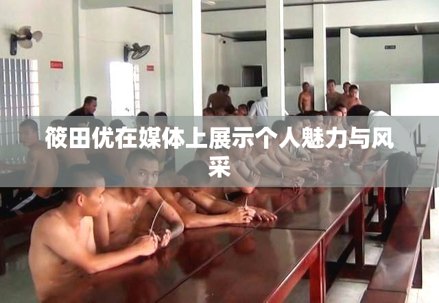筱田优在媒体上展示个人魅力与风采