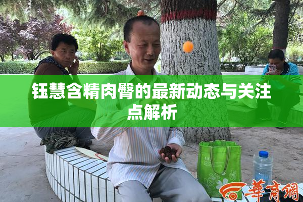 钰慧含精肉臀的最新动态与关注点解析