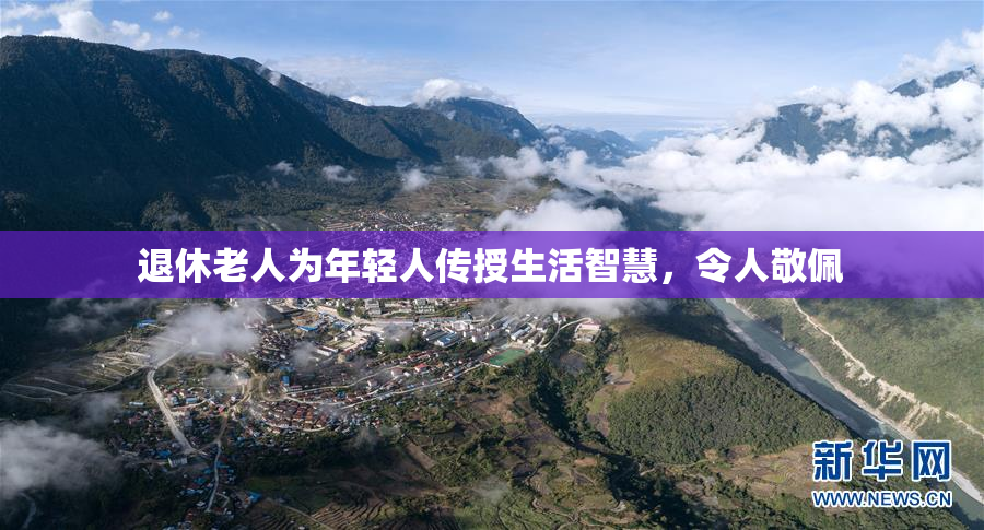 退休老人为年轻人传授生活智慧，令人敬佩