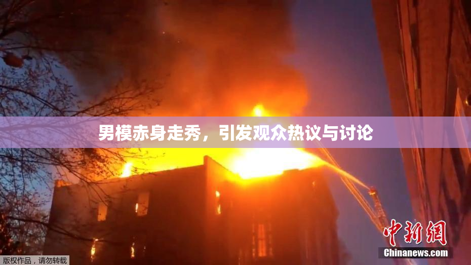 男模赤身走秀，引发观众热议与讨论