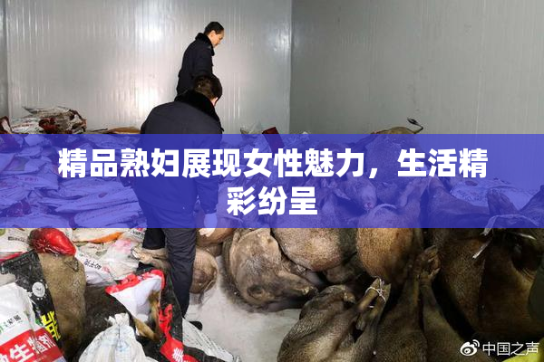 精品熟妇展现女性魅力，生活精彩纷呈