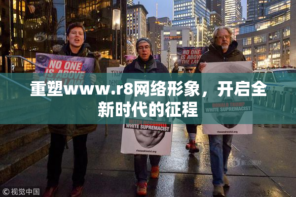重塑www.r8网络形象，开启全新时代的征程