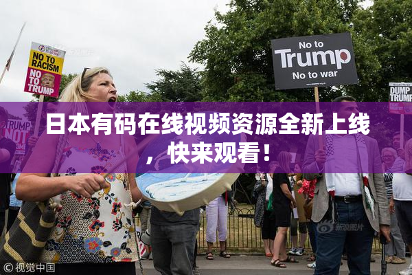 日本有码在线视频资源全新上线，快来观看！