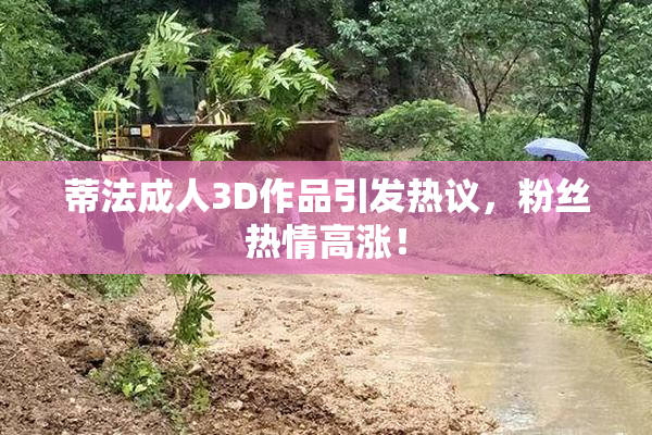 蒂法成人3D作品引发热议，粉丝热情高涨！