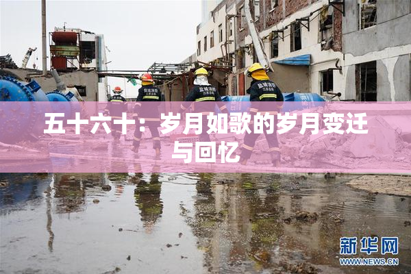 五十六十：岁月如歌的岁月变迁与回忆