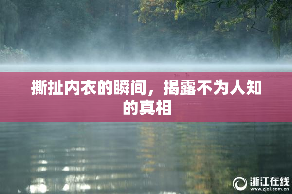 撕扯内衣的瞬间，揭露不为人知的真相
