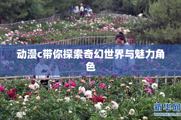 动漫c带你探索奇幻世界与魅力角色