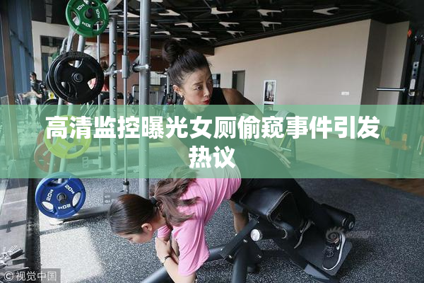 高清监控曝光女厕偷窥事件引发热议