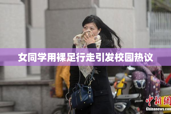 女同学用裸足行走引发校园热议