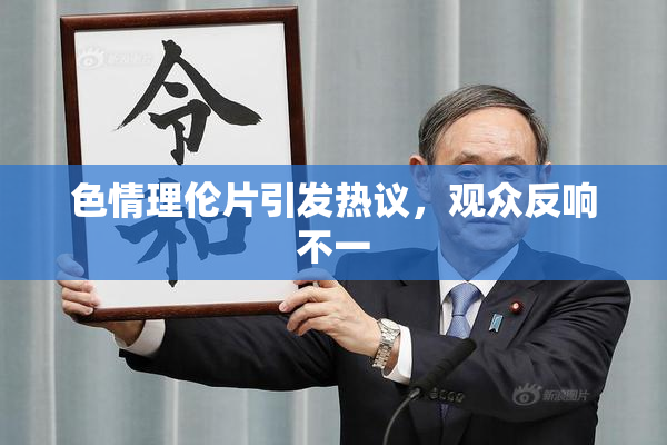 色情理伦片引发热议，观众反响不一