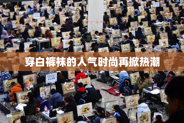 穿白裤袜的人气时尚再掀热潮