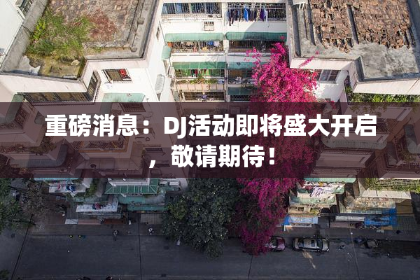 重磅消息：DJ活动即将盛大开启，敬请期待！