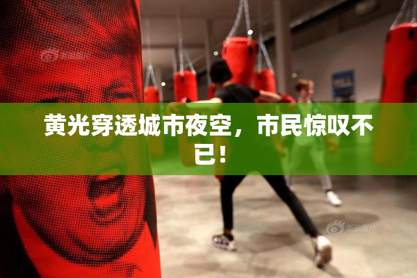 黄光穿透城市夜空，市民惊叹不已！