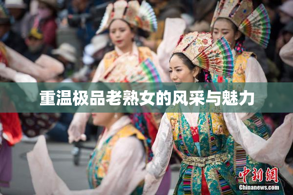 重温极品老熟女的风采与魅力