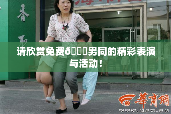 请欣赏免费🔞男同的精彩表演与活动！