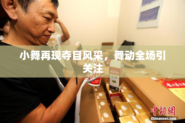 小舞再现夺目风采，舞动全场引关注