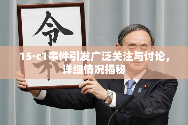 15·c1事件引发广泛关注与讨论，详细情况揭秘