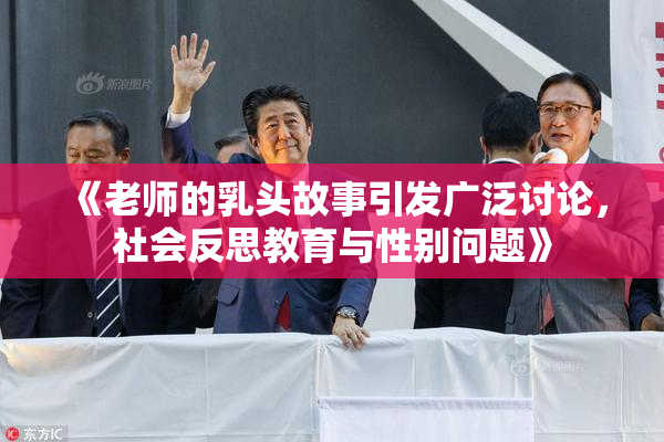 《老师的乳头故事引发广泛讨论，社会反思教育与性别问题》