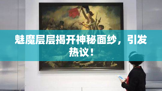 魅魔层层揭开神秘面纱，引发热议！