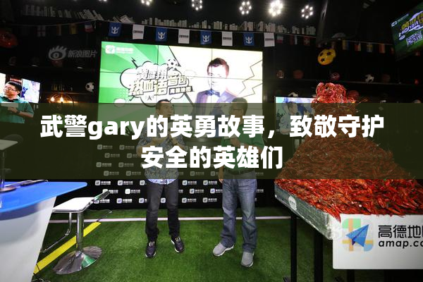 武警gary的英勇故事，致敬守护安全的英雄们