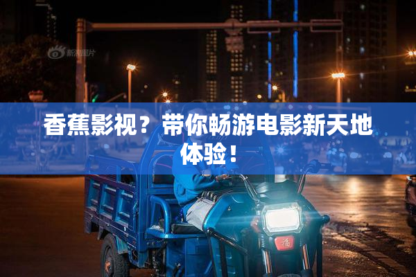 香蕉影视？带你畅游电影新天地体验！