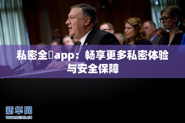 私密全婐app：畅享更多私密体验与安全保障