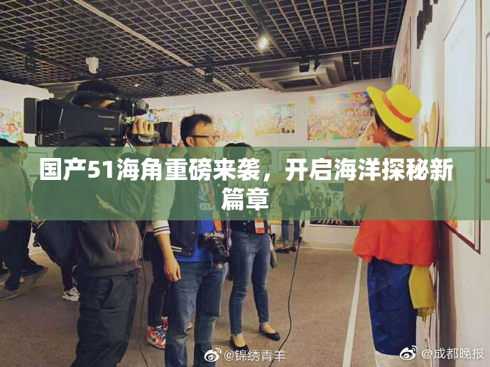 国产51海角重磅来袭，开启海洋探秘新篇章
