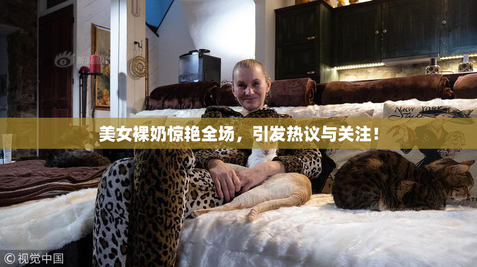 美女裸奶惊艳全场，引发热议与关注！