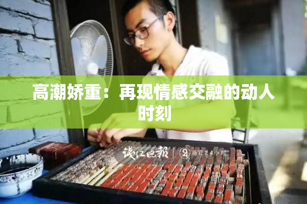 高潮娇重：再现情感交融的动人时刻