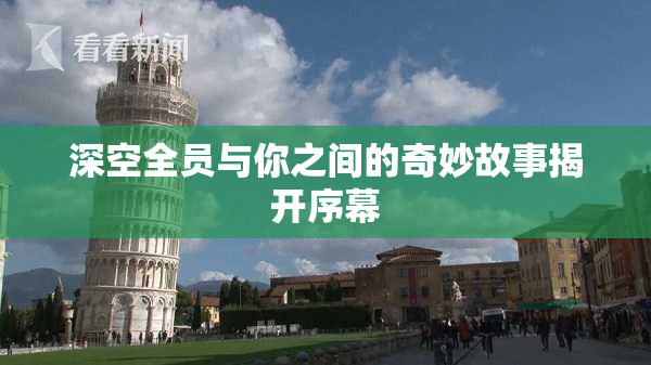 深空全员与你之间的奇妙故事揭开序幕