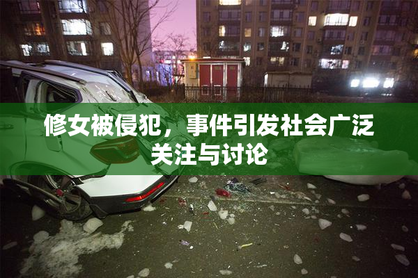 修女被侵犯，事件引发社会广泛关注与讨论